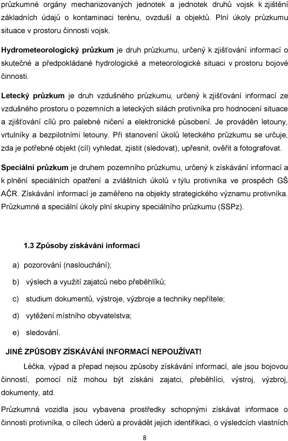 Letecký průzkum je druh vzdušného průzkumu, určený k zjišťování informací ze vzdušného prostoru o pozemních a leteckých silách protivníka pro hodnocení situace a zjišťování cílů pro palebné ničení a