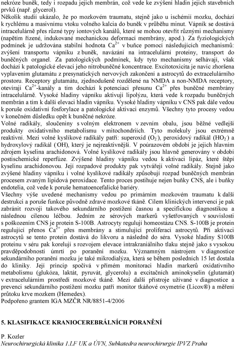 Vápník se dostává intracelulárně přes různé typy iontových kanálů, které se mohou otevřít různými mechanismy (napětím řízené, indukované mechanickou deformací membrány, apod.).