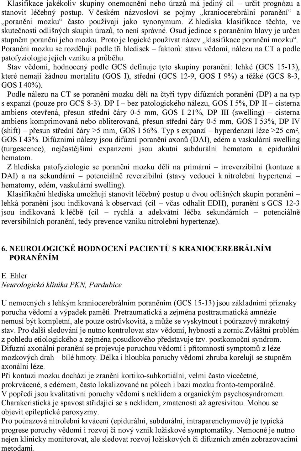 Osud jedince s poraněním hlavy je určen stupněm poranění jeho mozku. Proto je logické používat název klasifikace poranění mozku.