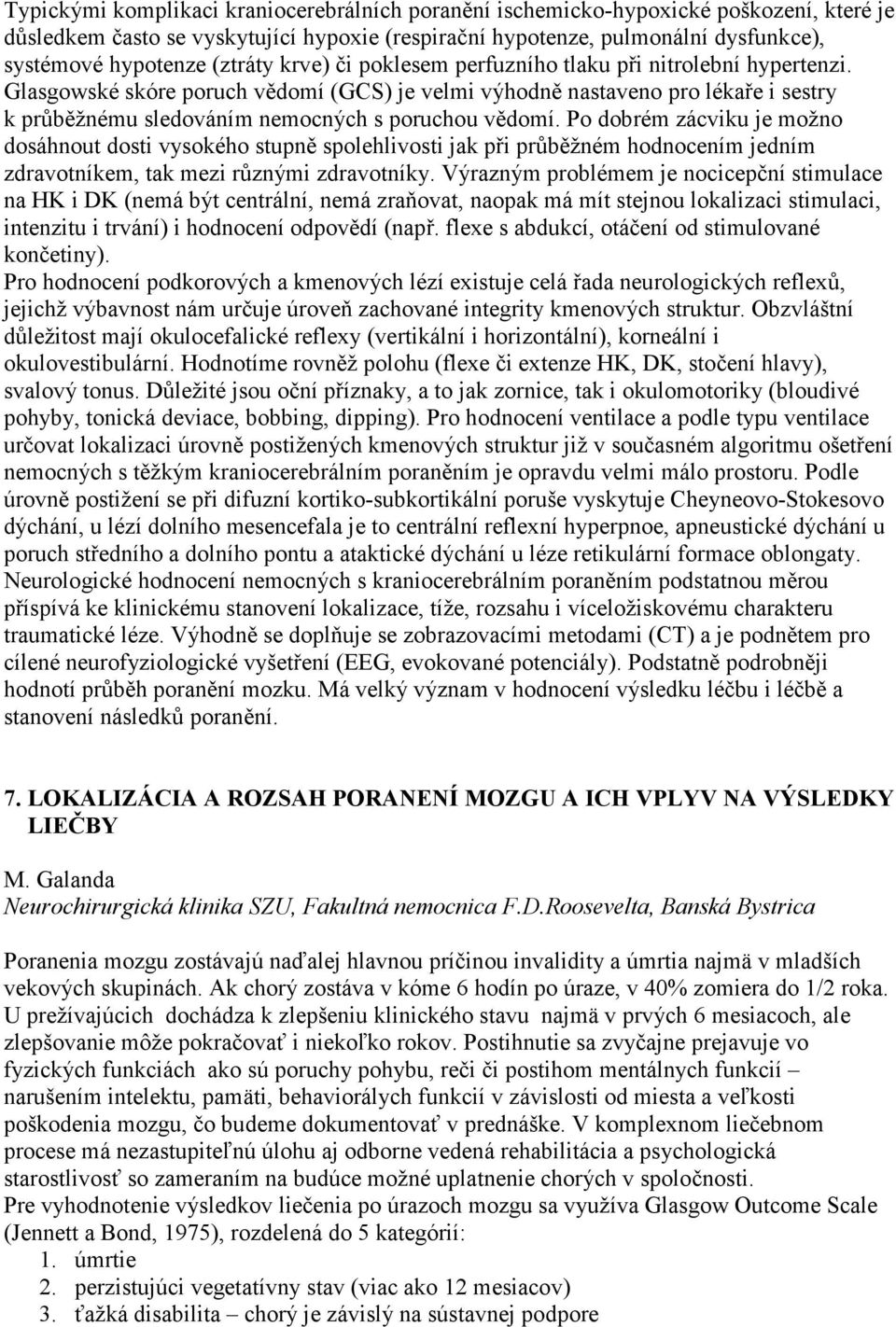 Glasgowské skóre poruch vědomí (GCS) je velmi výhodně nastaveno pro lékaře i sestry k průběžnému sledováním nemocných s poruchou vědomí.