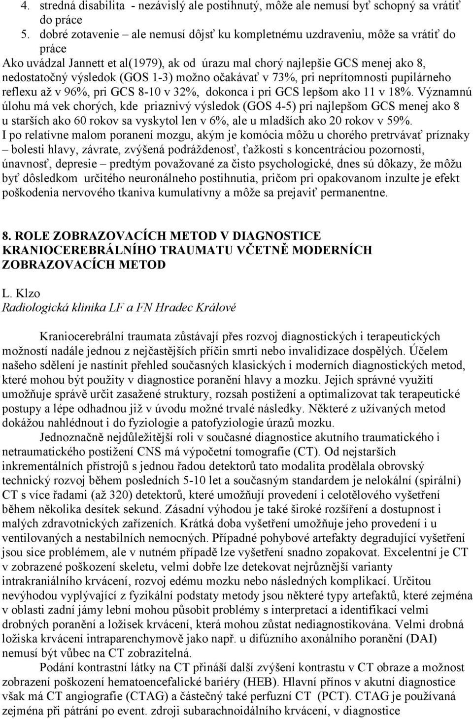 možno očakávať v 73%, pri neprítomnosti pupilárneho reflexu až v 96%, pri GCS 8-10 v 32%, dokonca i pri GCS lepšom ako 11 v 18%.