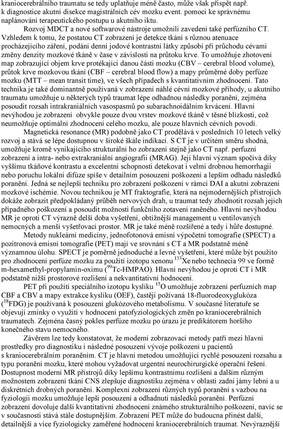 Vzhledem k tomu, že postatou CT zobrazení je detekce tkání s různou atenuace procházejícího záření, podání denní jodové kontrastní látky způsobí při průchodu cévami změny denzity mozkové tkáně v čase