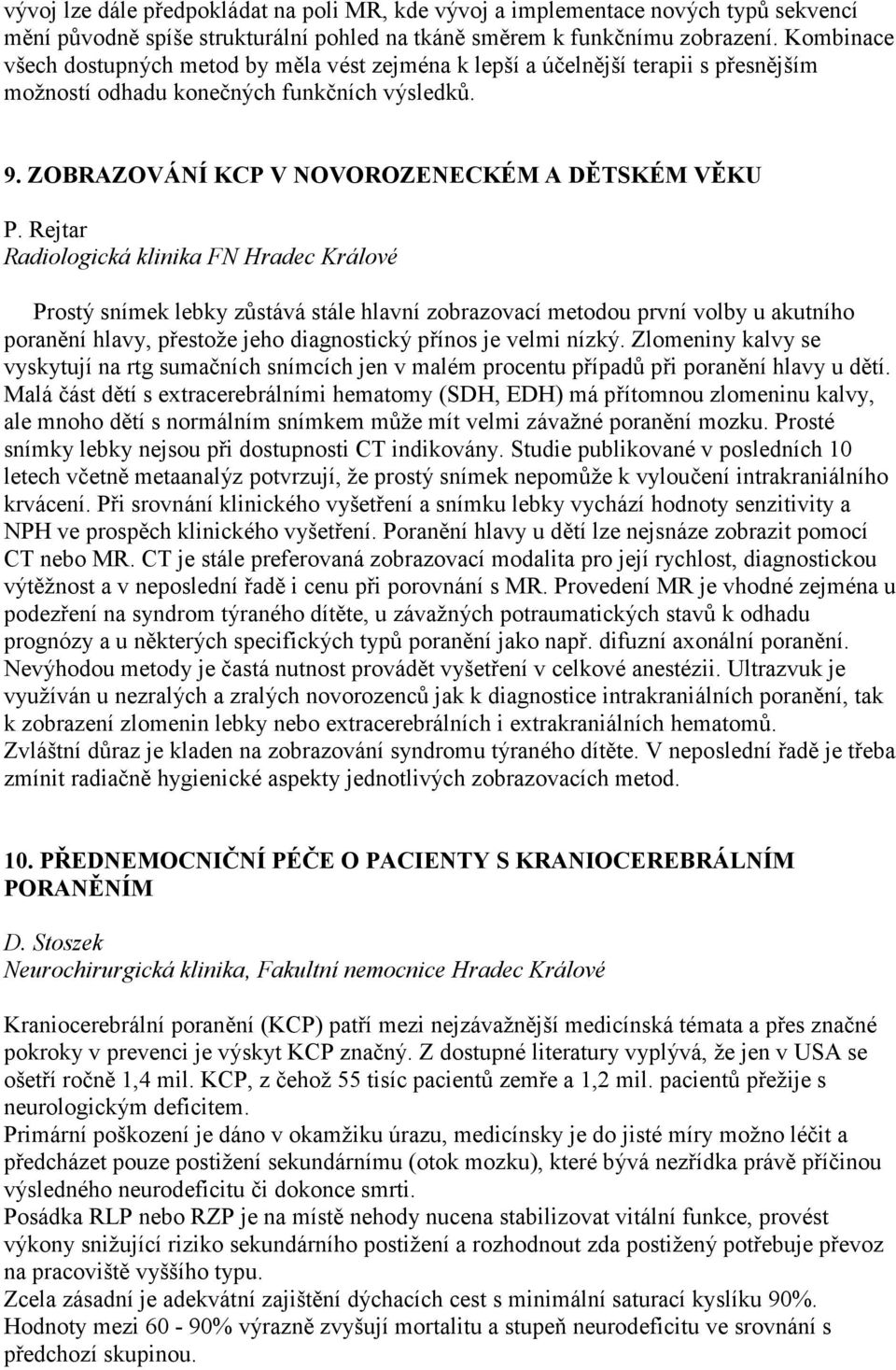 Rejtar Radiologická klinika FN Hradec Králové Prostý snímek lebky zůstává stále hlavní zobrazovací metodou první volby u akutního poranění hlavy, přestože jeho diagnostický přínos je velmi nízký.