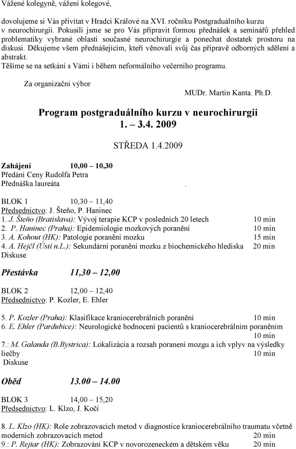 Děkujeme všem přednášejícím, kteří věnovali svůj čas přípravě odborných sdělení a abstrakt. Těšíme se na setkání s Vámi i během neformálního večerního programu. Za organizační výbor MUDr.