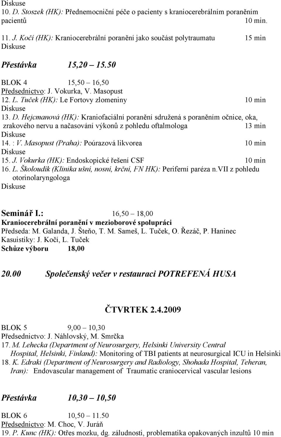 Tuček (HK): Le Fortovy zlomeniny 10 min Diskuse 13. D. Hejcmanová (HK): Kraniofaciální poranění sdružená s poraněním očnice, oka, zrakového nervu a načasování výkonů z pohledu oftalmologa 13 min Diskuse 14.