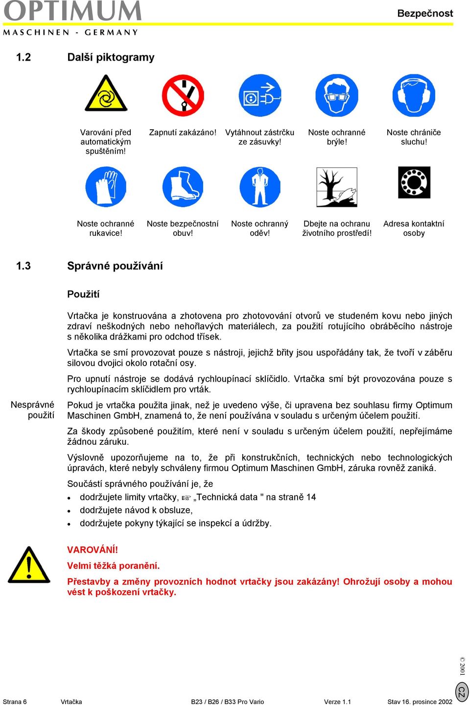 3 Správné používání Použití Vrtačka je konstruována a zhotovena pro zhotovování otvorů ve studeném kovu nebo jiných zdraví neškodných nebo nehořlavých materiálech, za použití rotujícího obráběcího