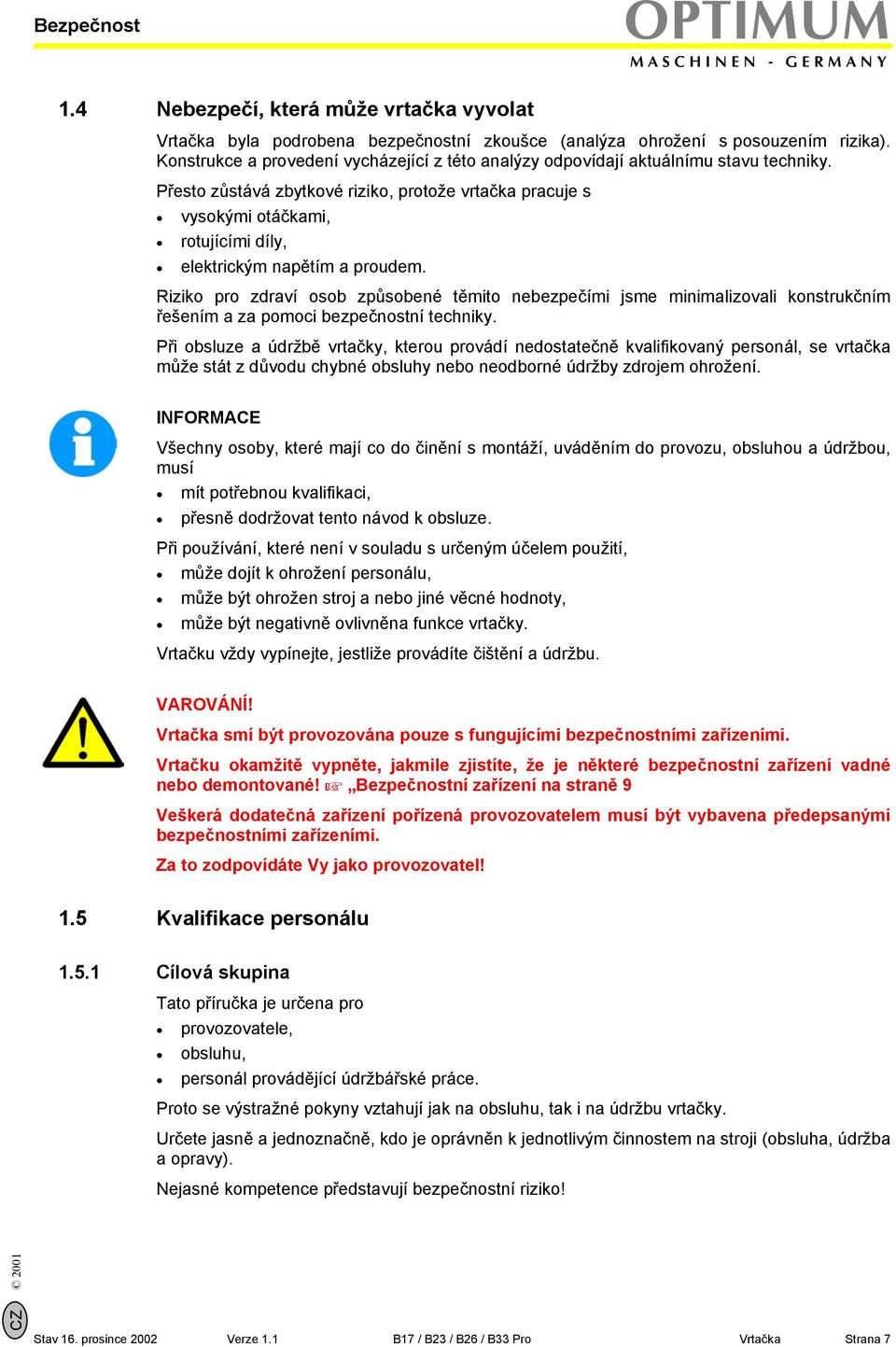 Přesto zůstává zbytkové riziko, protože vrtačka pracuje s vysokými otáčkami, rotujícími díly, elektrickým napětím a proudem.