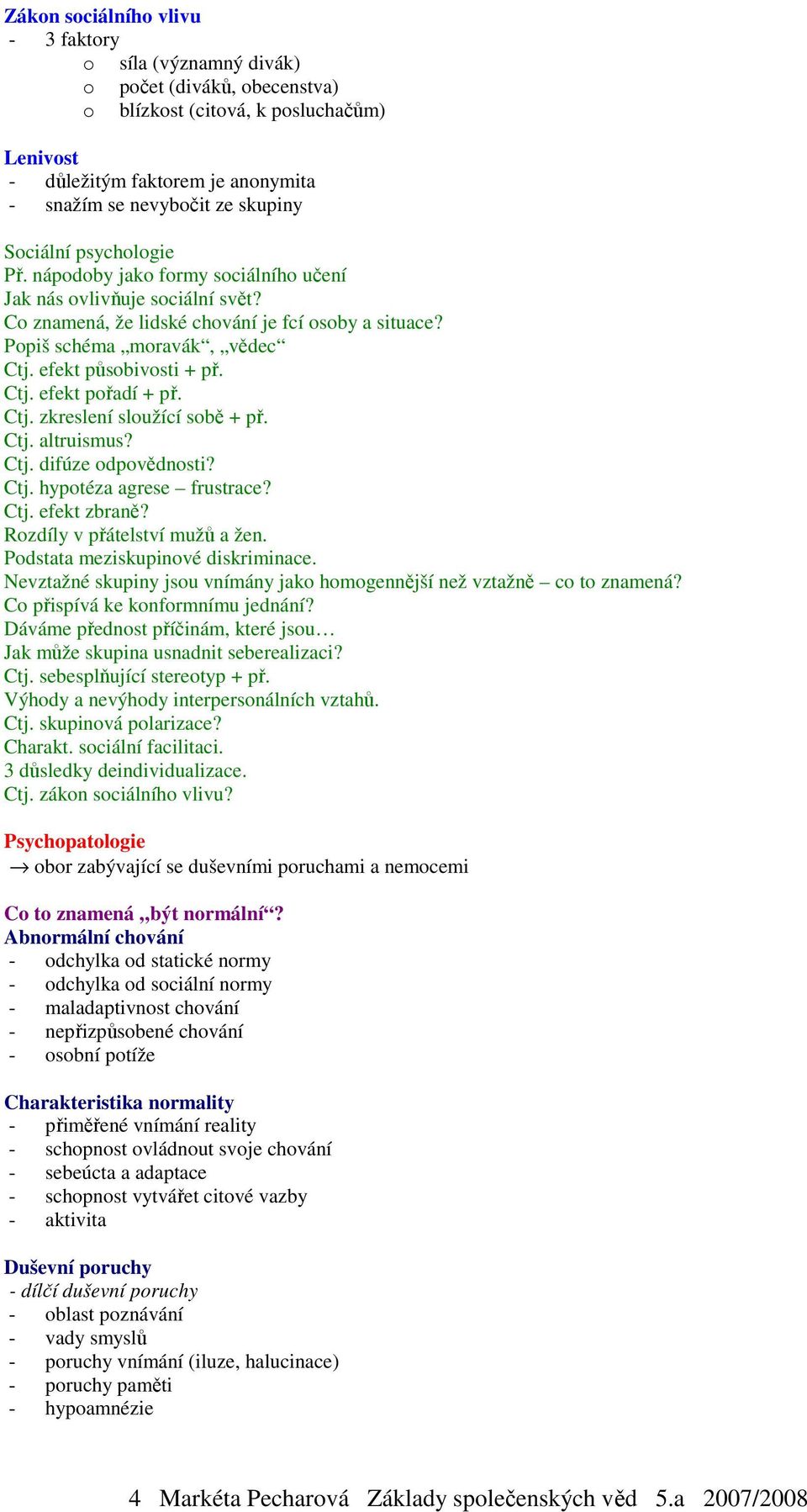 efekt působivosti + př. Ctj. efekt pořadí + př. Ctj. zkreslení sloužící sobě + př. Ctj. altruismus? Ctj. difúze odpovědnosti? Ctj. hypotéza agrese frustrace? Ctj. efekt zbraně?