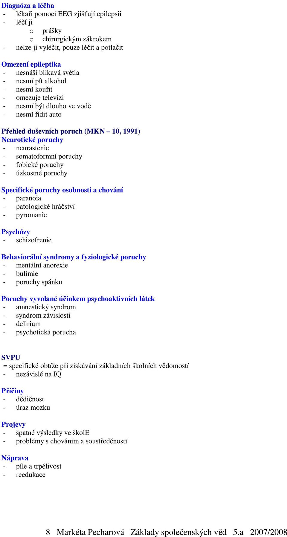 poruchy - úzkostné poruchy Specifické poruchy osobnosti a chování - paranoia - patologické hráčství - pyromanie Psychózy - schizofrenie Behaviorální syndromy a fyziologické poruchy - mentální