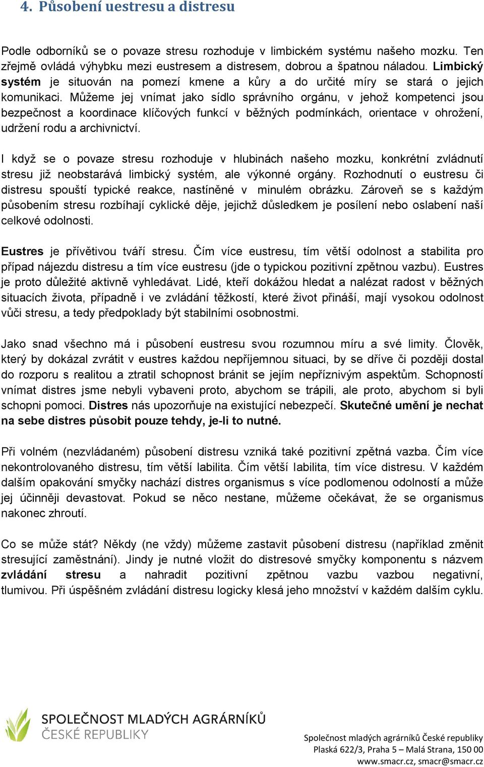 Můžeme jej vnímat jako sídlo správního orgánu, v jehož kompetenci jsou bezpečnost a koordinace klíčových funkcí v běžných podmínkách, orientace v ohrožení, udržení rodu a archivnictví.