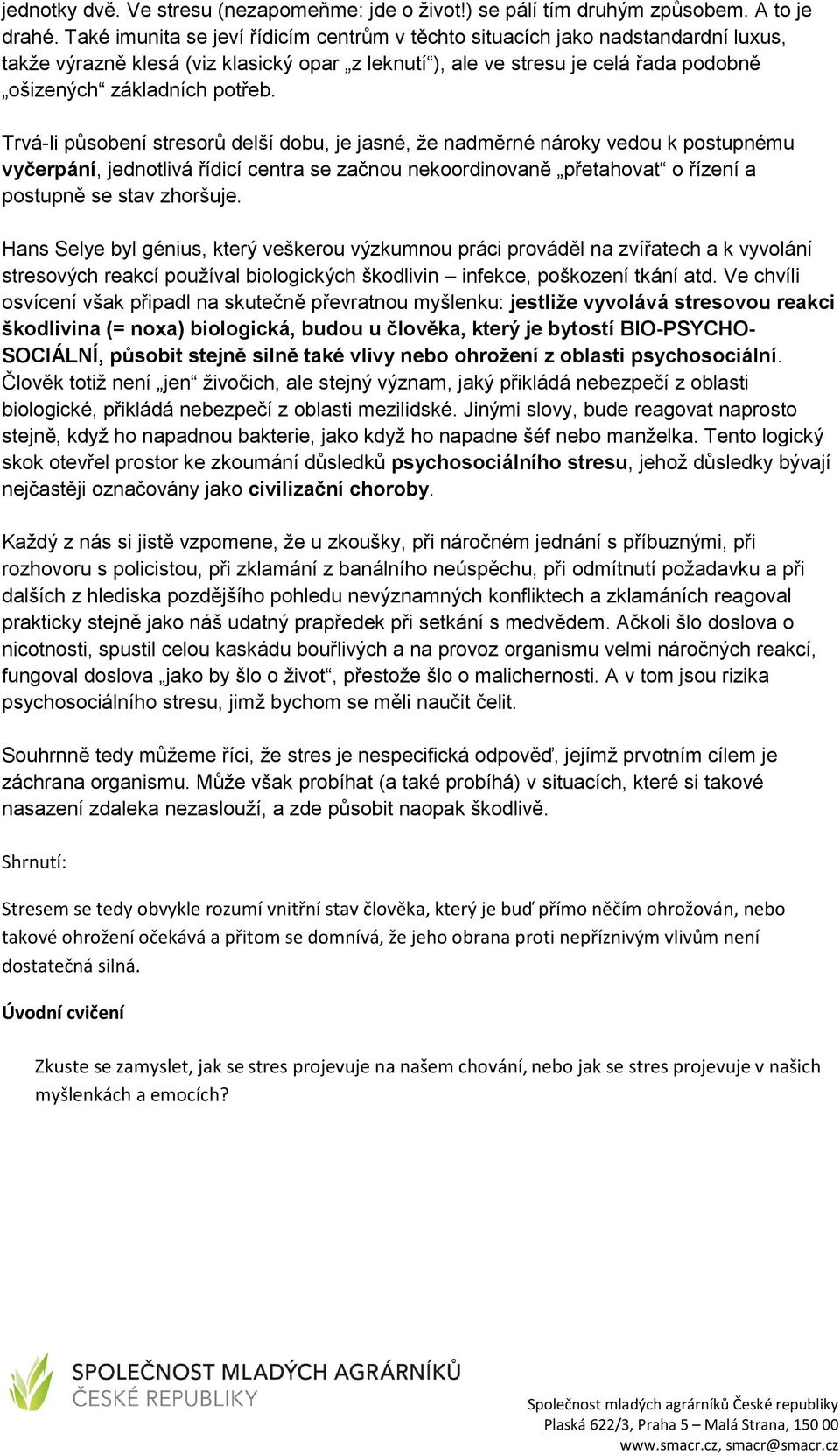 Trvá-li působení stresorů delší dobu, je jasné, že nadměrné nároky vedou k postupnému vyčerpání, jednotlivá řídicí centra se začnou nekoordinovaně přetahovat o řízení a postupně se stav zhoršuje.