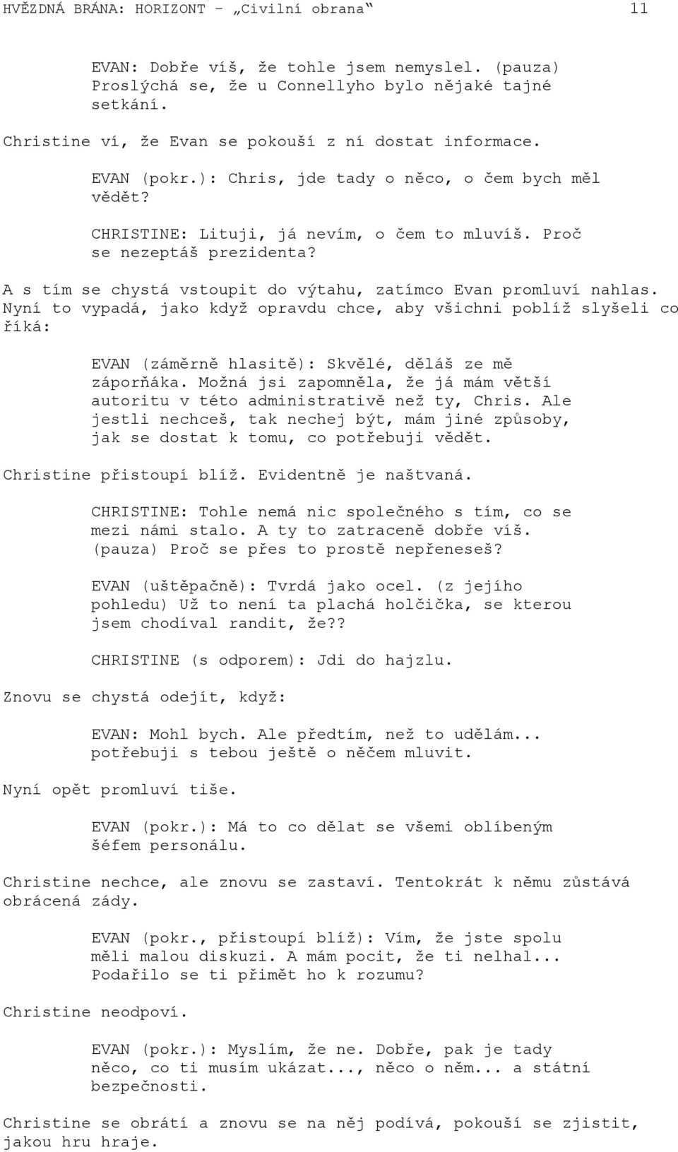 A s tím se chystá vstoupit do výtahu, zatímco Evan promluví nahlas. Nyní to vypadá, jako když opravdu chce, aby všichni poblíž slyšeli co říká: EVAN (záměrně hlasitě): Skvělé, děláš ze mě záporňáka.