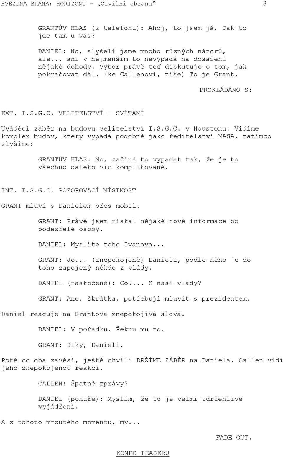 S.G.C. v Houstonu. Vidíme komplex budov, který vypadá podobně jako ředitelství NASA, zatímco slyšíme: GRANTŮV HLAS: No, začíná to vypadat tak, že je to všechno daleko víc komplikované. INT. I.S.G.C. POZOROVACÍ MÍSTNOST GRANT mluví s Danielem přes mobil.