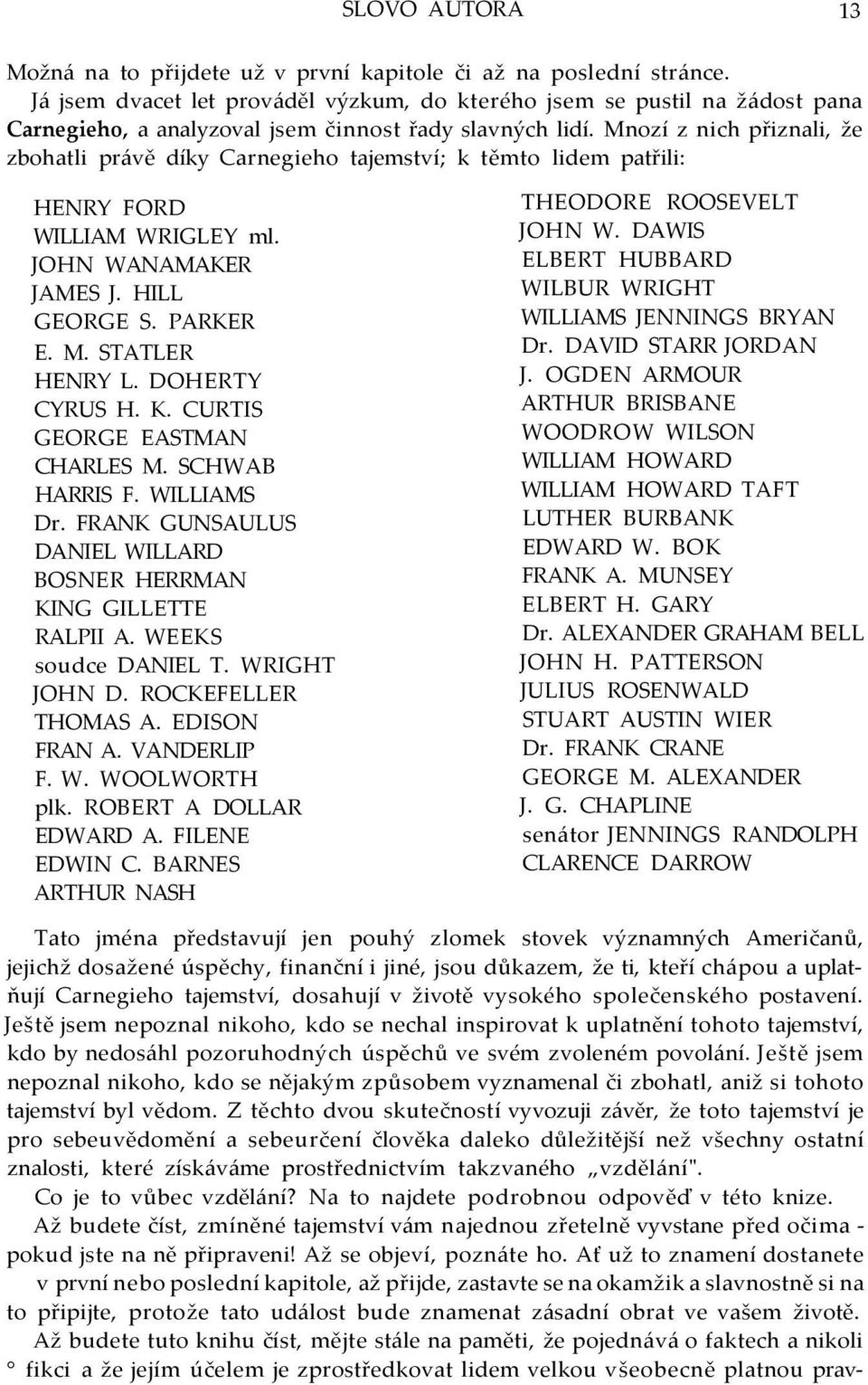 Mnozí z nich přiznali, že zbohatli právě díky Carnegieho tajemství; k těmto lidem patřili: HENRY FORD WILLIAM WRIGLEY ml. JOHN WANAMAKER JAMES J. HILL GEORGE S. PARKER E. M. STATLER HENRY L.