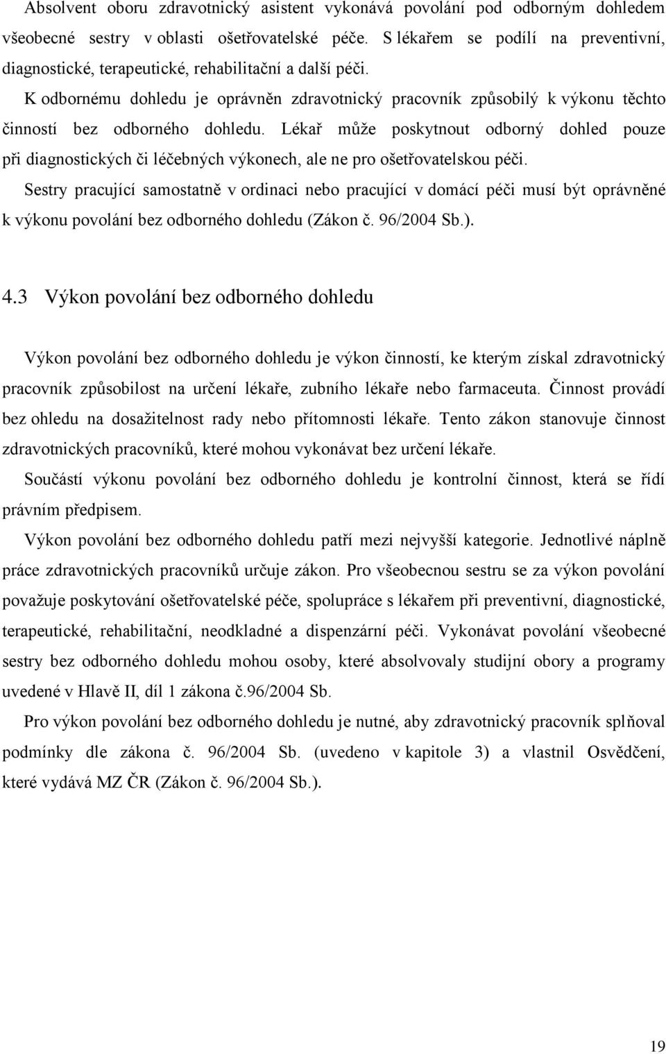 K odbornému dohledu je oprávněn zdravotnický pracovník způsobilý k výkonu těchto činností bez odborného dohledu.