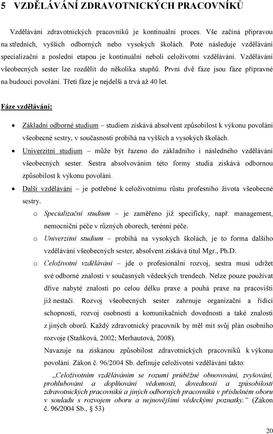 První dvě fáze jsou fáze přípravné na budoucí povolání. Třetí fáze je nejdelší a trvá aţ 40 let.