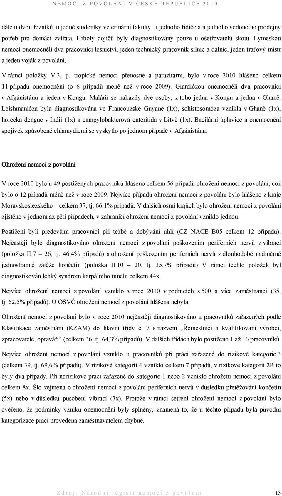 tropické nemoci přenosné a parazitární, bylo v roce 2010 hlášeno celkem 11 případů onemocnění (o 6 případů méně než v roce 2009). Giardiózou onemocněli dva pracovníci v Afgánistánu a jeden v Kongu.