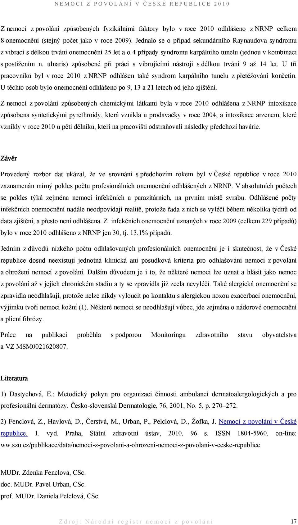 ulnaris) způsobené při práci s vibrujícími nástroji s délkou trvání 9 až 14 let. U tří pracovníků byl v roce 2010 z NRNP odhlášen také syndrom karpálního tunelu z přetěžování končetin.