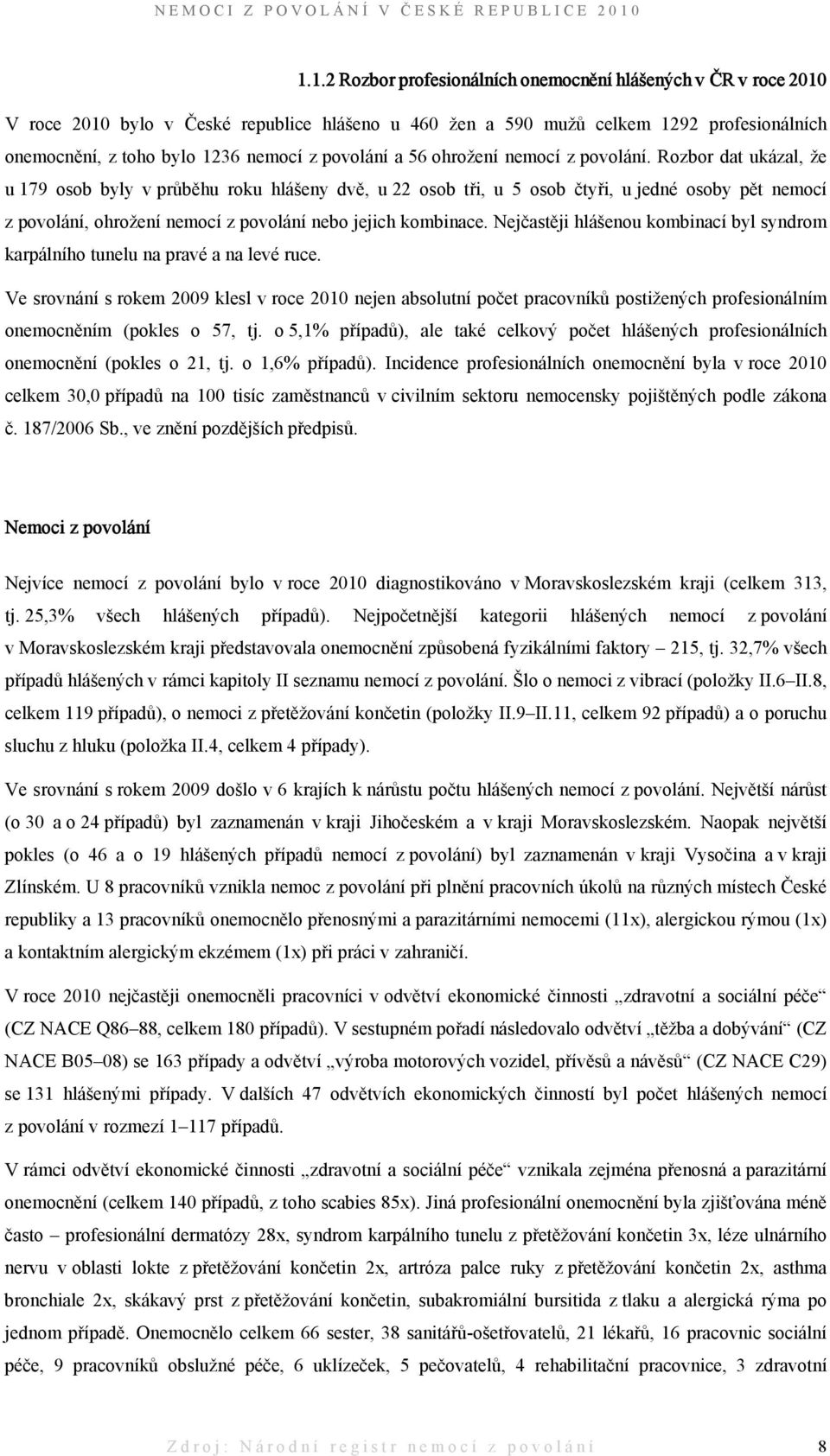 Rozbor dat ukázal, že u 179 osob byly v průběhu roku hlášeny dvě, u 22 osob tři, u 5 osob čtyři, u jedné osoby pět nemocí z povolání, ohrožení nemocí z povolání nebo jejich kombinace.