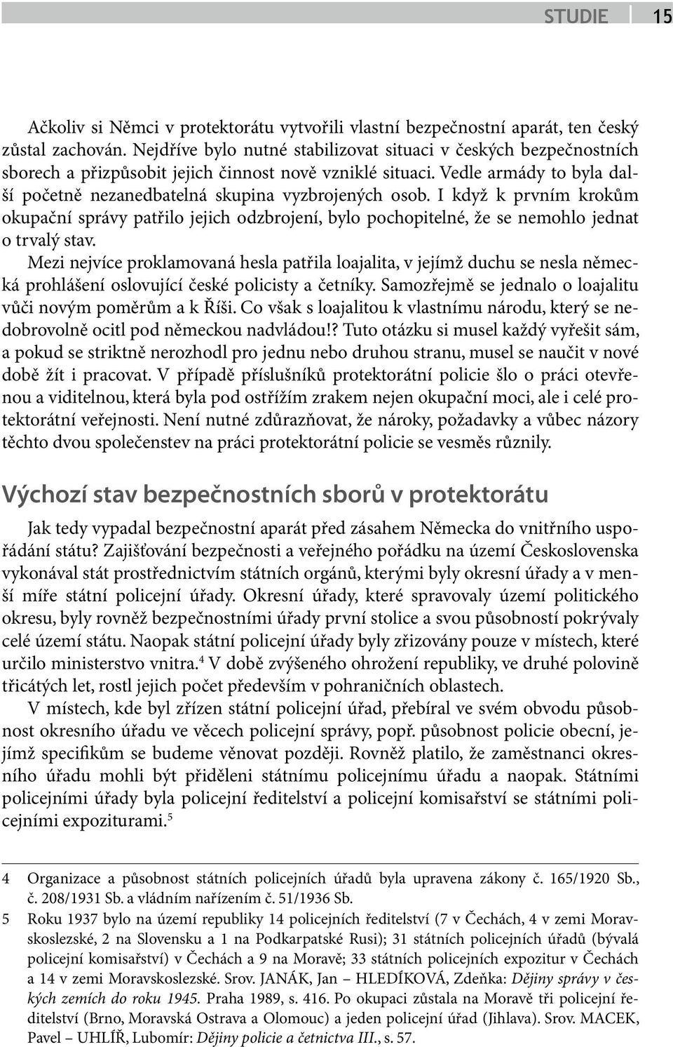 Vedle armády to byla další početně nezanedbatelná skupina vyzbrojených osob. I když k prvním krokům okupační správy patřilo jejich odzbrojení, bylo pochopitelné, že se nemohlo jednat o trvalý stav.