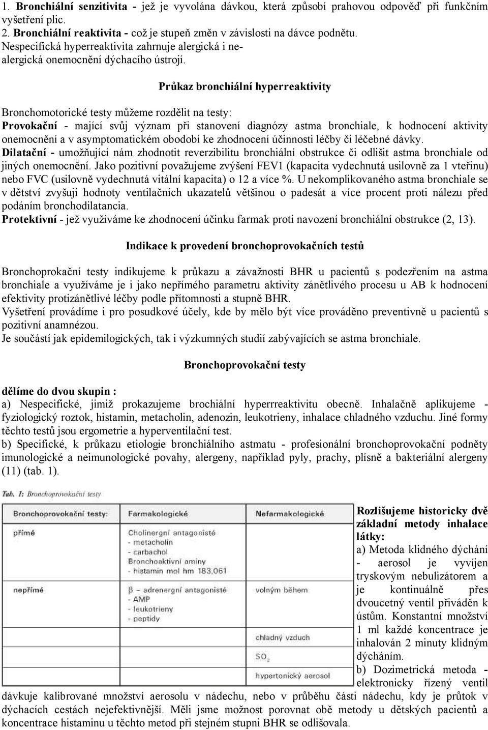 Průkaz bronchiální hyperreaktivity Bronchomotorické testy můžeme rozdělit na testy: Provokační - mající svůj význam při stanovení diagnózy astma bronchiale, k hodnocení aktivity onemocnění a v