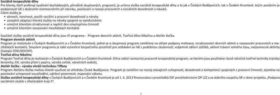 Cílem služby je obnovit, rozvinout, posílit sociální a pracovní dovednosti a návyky usnadnit adaptaci klientů služby na nároky spojené se zaměstnáním umožnit klientům strukturovat a naplnit den