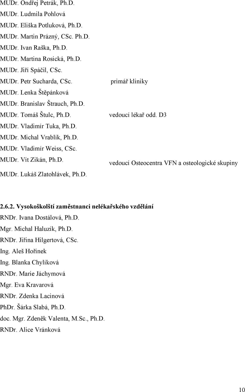 D. primář kliniky vedoucí lékař odd. D3 vedoucí Osteocentra VFN a osteologické skupiny 2.6.2. Vysokoškolští zaměstnanci nelékařského vzdělání RNDr. Ivana Dostálová, Ph.D. Mgr. Michal Haluzík, Ph.D. RNDr. Jiřina Hilgertová, CSc.