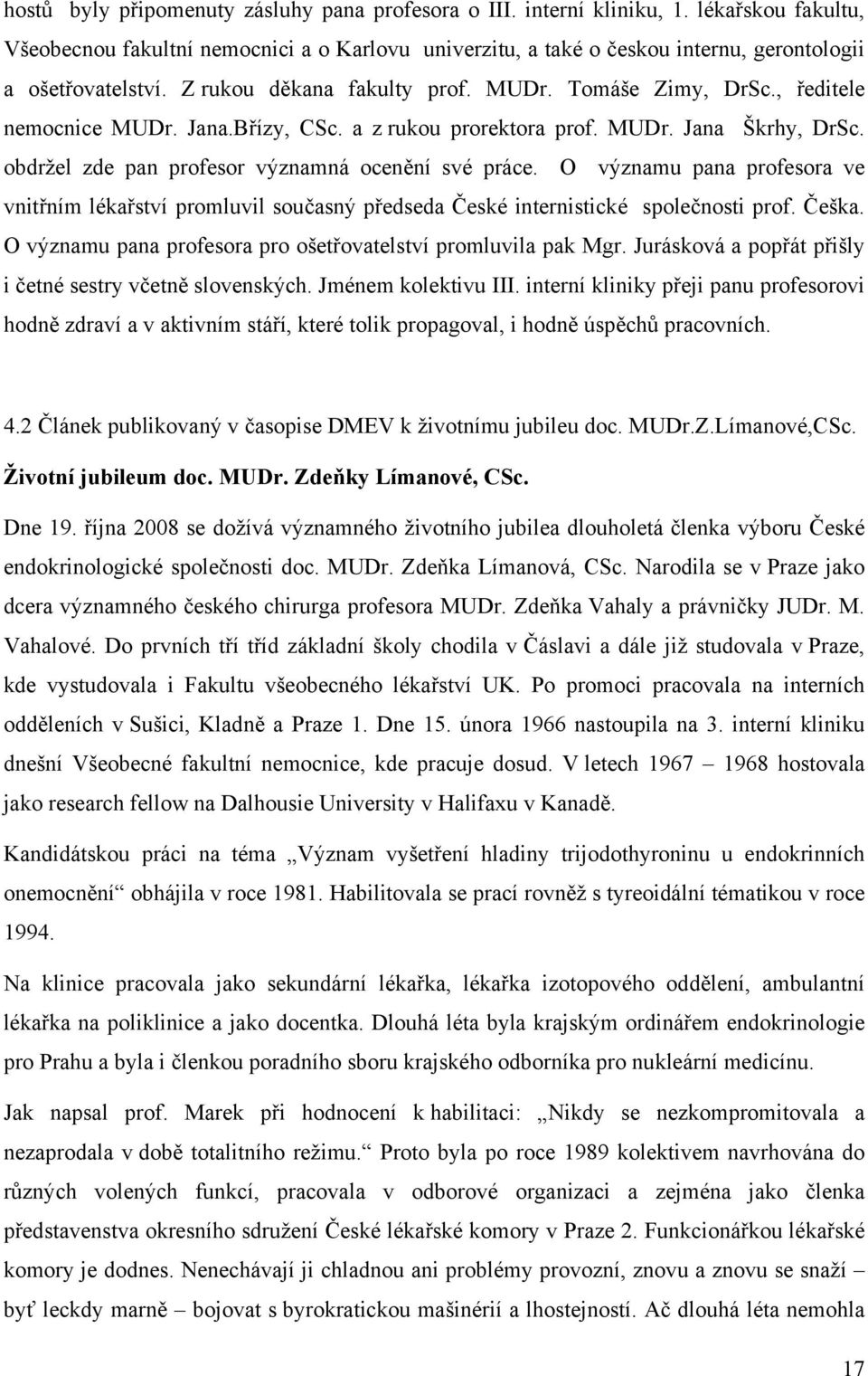 , ředitele nemocnice MUDr. Jana.Břízy, CSc. a z rukou prorektora prof. MUDr. Jana Škrhy, DrSc. obdržel zde pan profesor významná ocenění své práce.