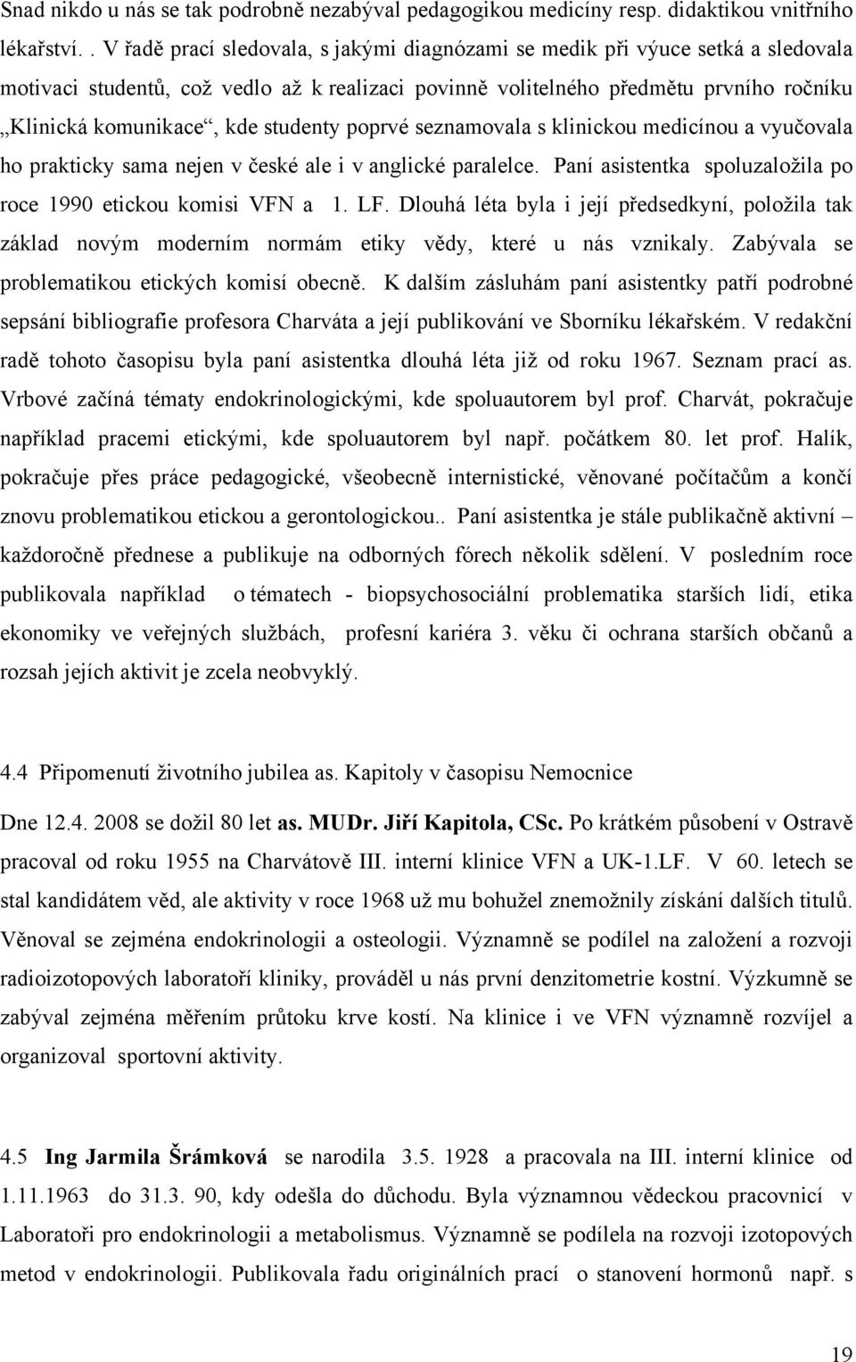 studenty poprvé seznamovala s klinickou medicínou a vyučovala ho prakticky sama nejen v české ale i v anglické paralelce. Paní asistentka spoluzaložila po roce 1990 etickou komisi VFN a 1. LF.