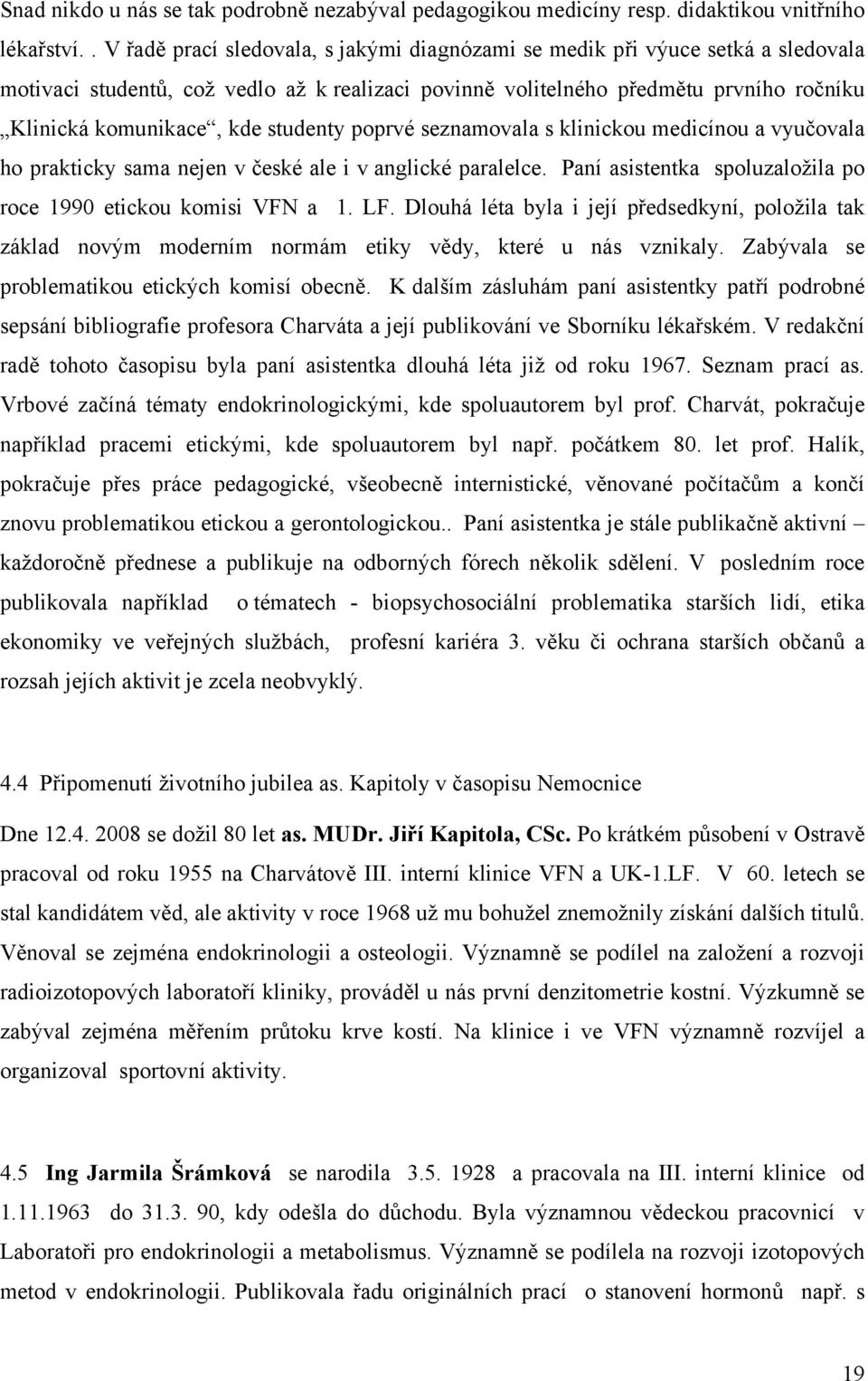 studenty poprvé seznamovala s klinickou medicínou a vyučovala ho prakticky sama nejen v české ale i v anglické paralelce. Paní asistentka spoluzaložila po roce 1990 etickou komisi VFN a 1. LF.