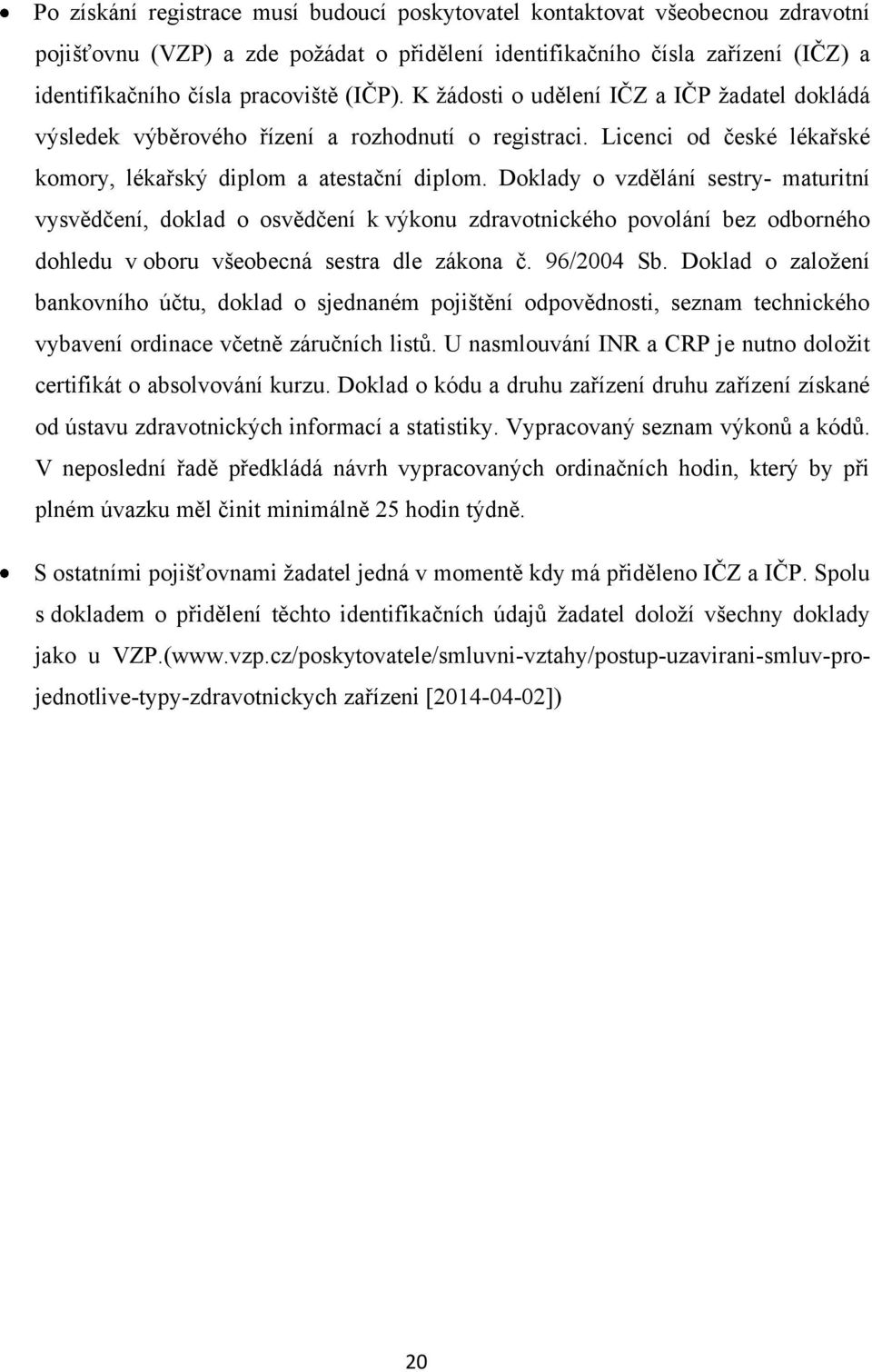 Doklady o vzdělání sestry- maturitní vysvědčení, doklad o osvědčení k výkonu zdravotnického povolání bez odborného dohledu v oboru všeobecná sestra dle zákona č. 96/2004 Sb.