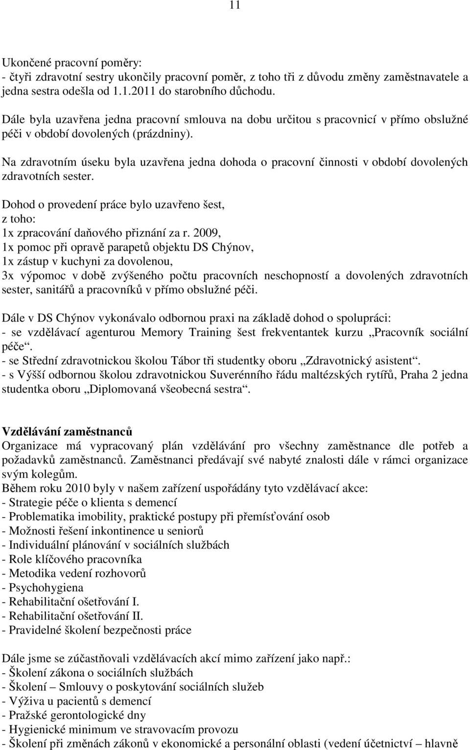 Na zdravotním úseku byla uzavřena jedna dohoda o pracovní činnosti v období dovolených zdravotních sester. Dohod o provedení práce bylo uzavřeno šest, z toho: 1x zpracování daňového přiznání za r.