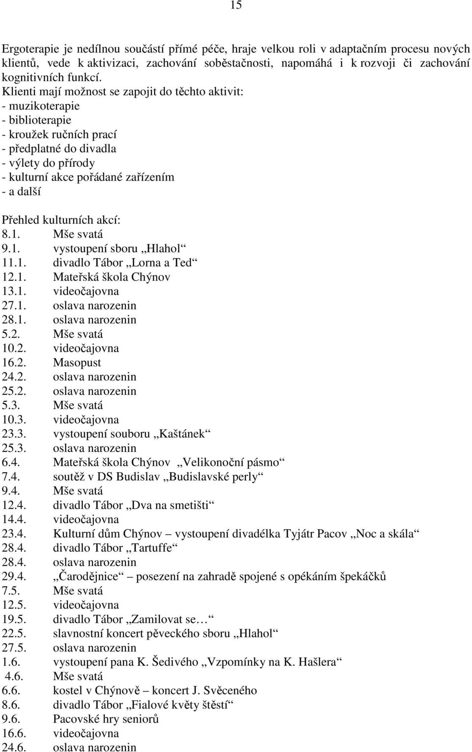 Klienti mají možnost se zapojit do těchto aktivit: - muzikoterapie - biblioterapie - kroužek ručních prací - předplatné do divadla - výlety do přírody - kulturní akce pořádané zařízením - a další