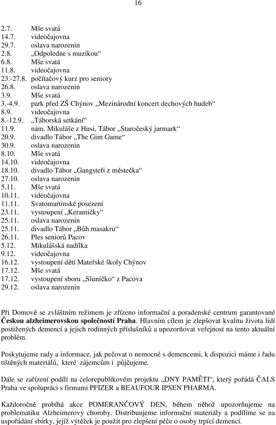 10. Mše svatá 14.10. videočajovna 18.10. divadlo Tábor Gangsteři z městečka 27.10. oslava narozenin 5.11. Mše svatá 10.11. videočajovna 11.11. Svatomartinské posezení 23.11. vystoupení Keramičky 25.