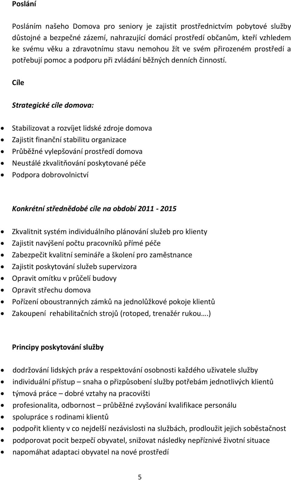 Cíle Strategické cíle domova: Stabilizovat a rozvíjet lidské zdroje domova Zajistit finanční stabilitu organizace Průběžné vylepšování prostředí domova Neustálé zkvalitňování poskytované péče Podpora