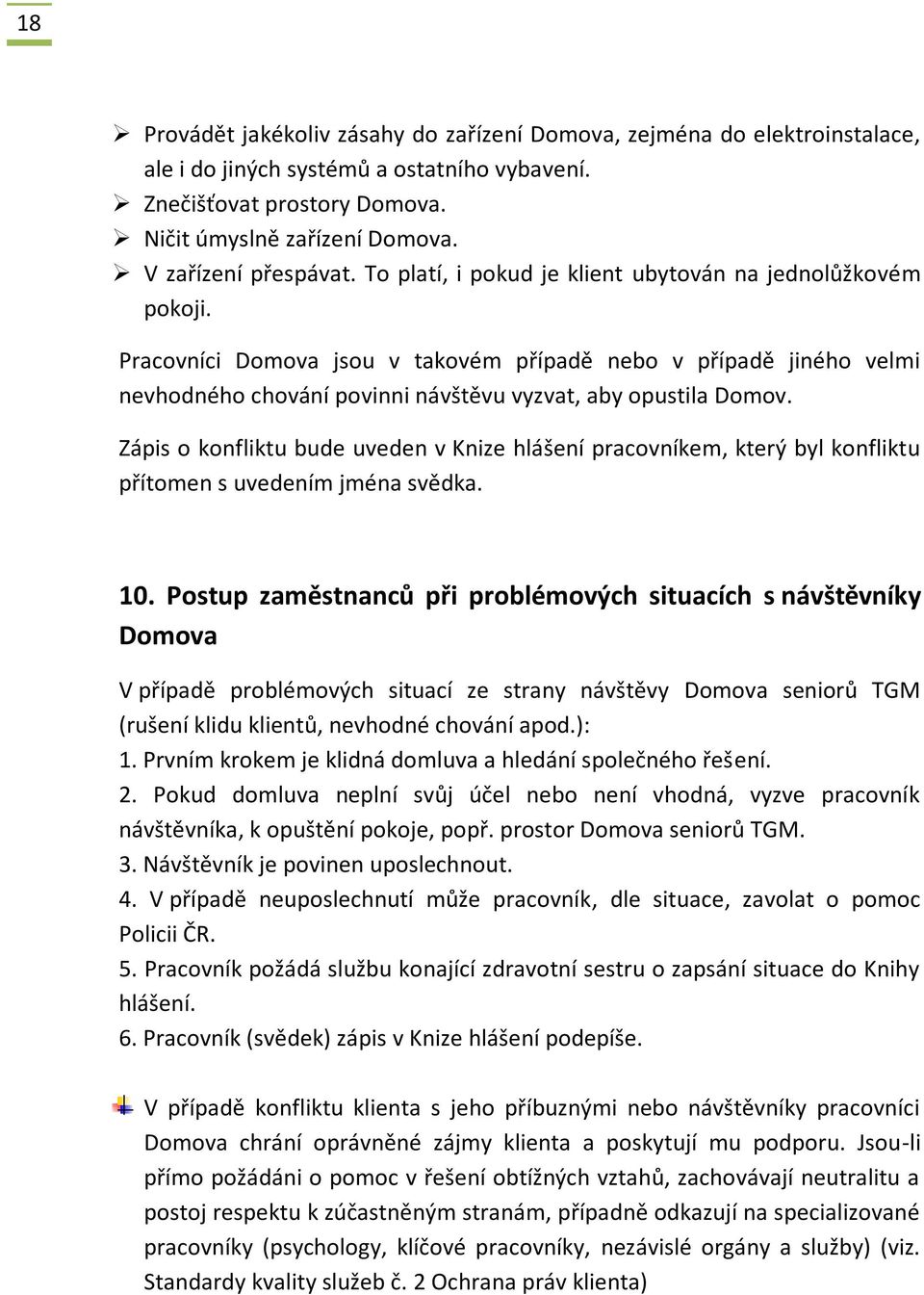 Pracovníci Domova jsou v takovém případě nebo v případě jiného velmi nevhodného chování povinni návštěvu vyzvat, aby opustila Domov.