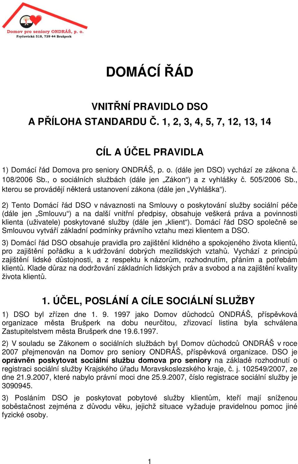 2) Tento Domácí řád DSO v návaznosti na Smlouvy o poskytování služby sociální péče (dále jen Smlouvu ) a na další vnitřní předpisy, obsahuje veškerá práva a povinnosti klienta (uživatele) poskytované