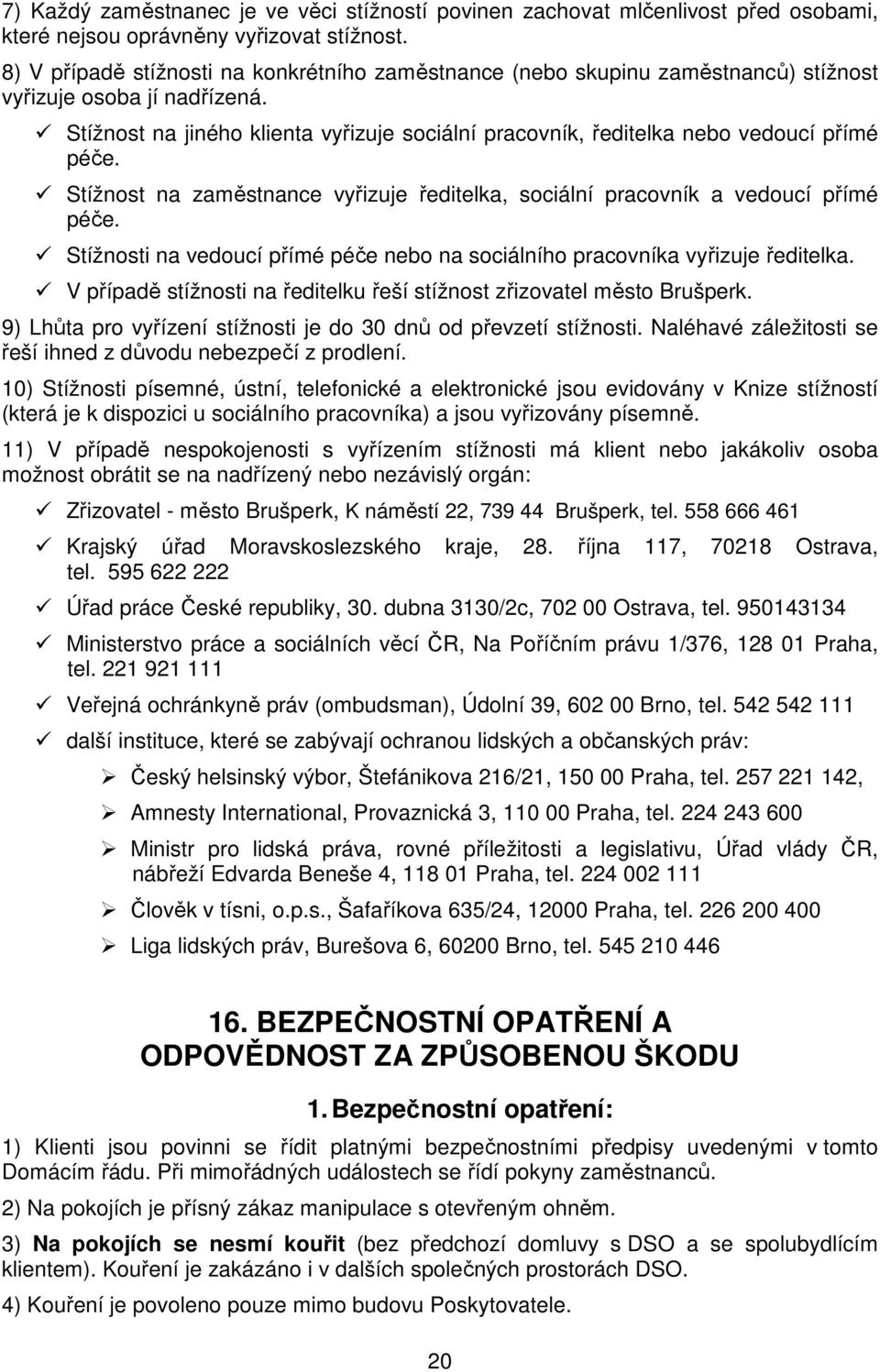 Stížnost na jiného klienta vyřizuje sociální pracovník, ředitelka nebo vedoucí přímé péče. Stížnost na zaměstnance vyřizuje ředitelka, sociální pracovník a vedoucí přímé péče.