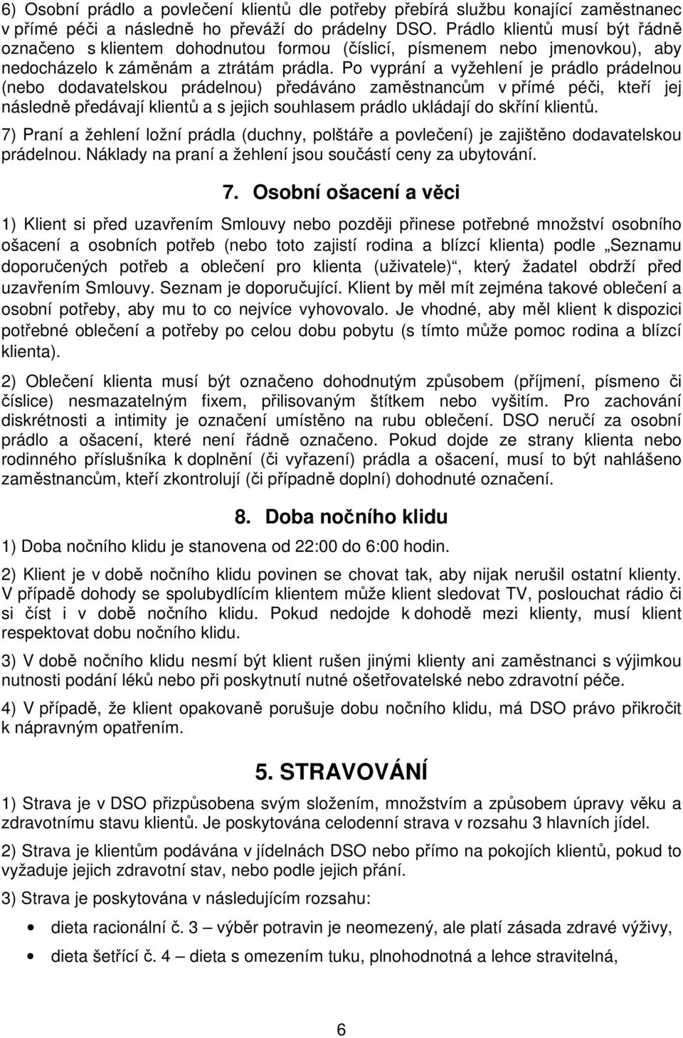 Po vyprání a vyžehlení je prádlo prádelnou (nebo dodavatelskou prádelnou) předáváno zaměstnancům v přímé péči, kteří jej následně předávají klientů a s jejich souhlasem prádlo ukládají do skříní