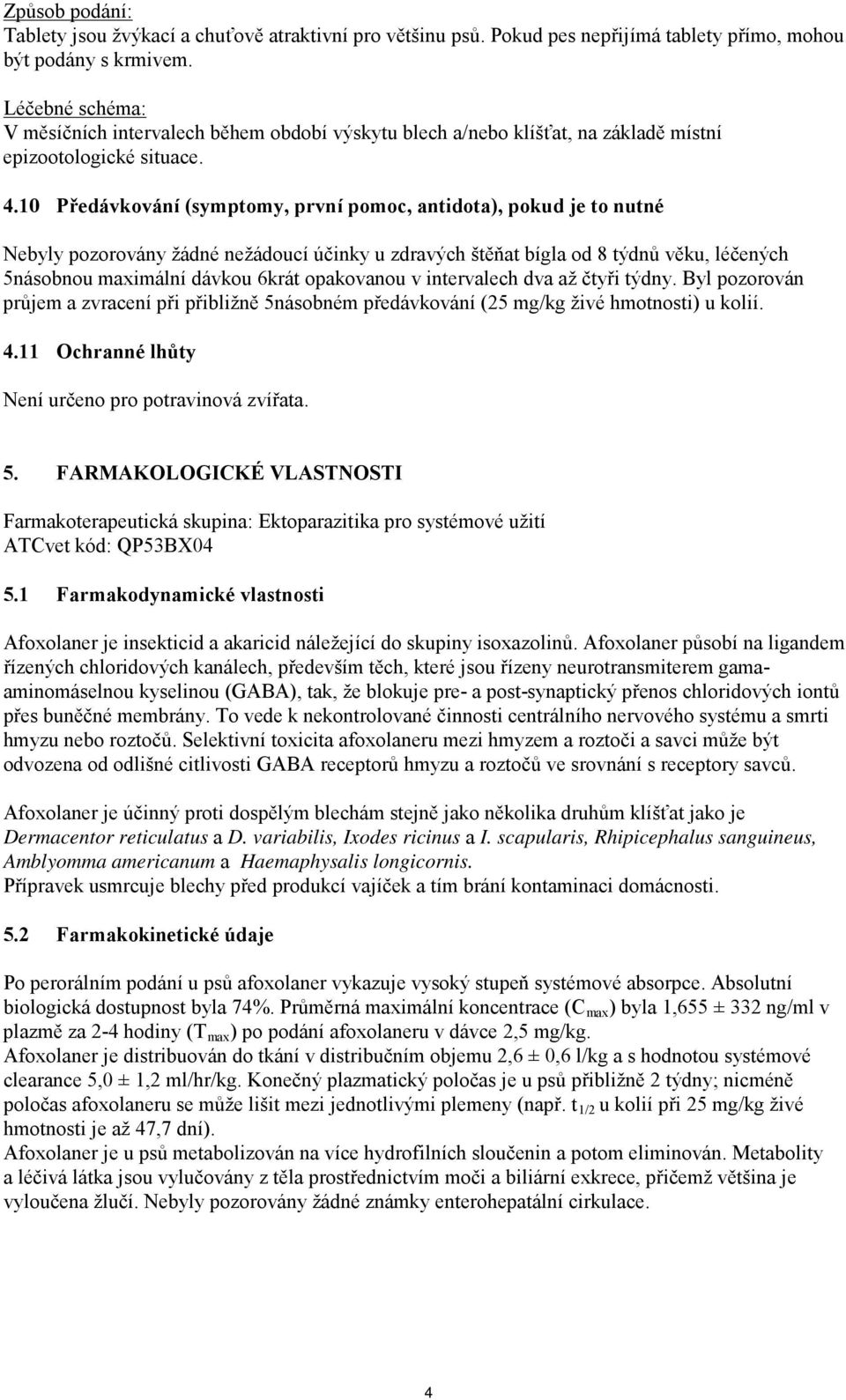 10 Předávkování (symptomy, první pomoc, antidota), pokud je to nutné Nebyly pozorovány žádné nežádoucí účinky u zdravých štěňat bígla od 8 týdnů věku, léčených 5násobnou maximální dávkou 6krát