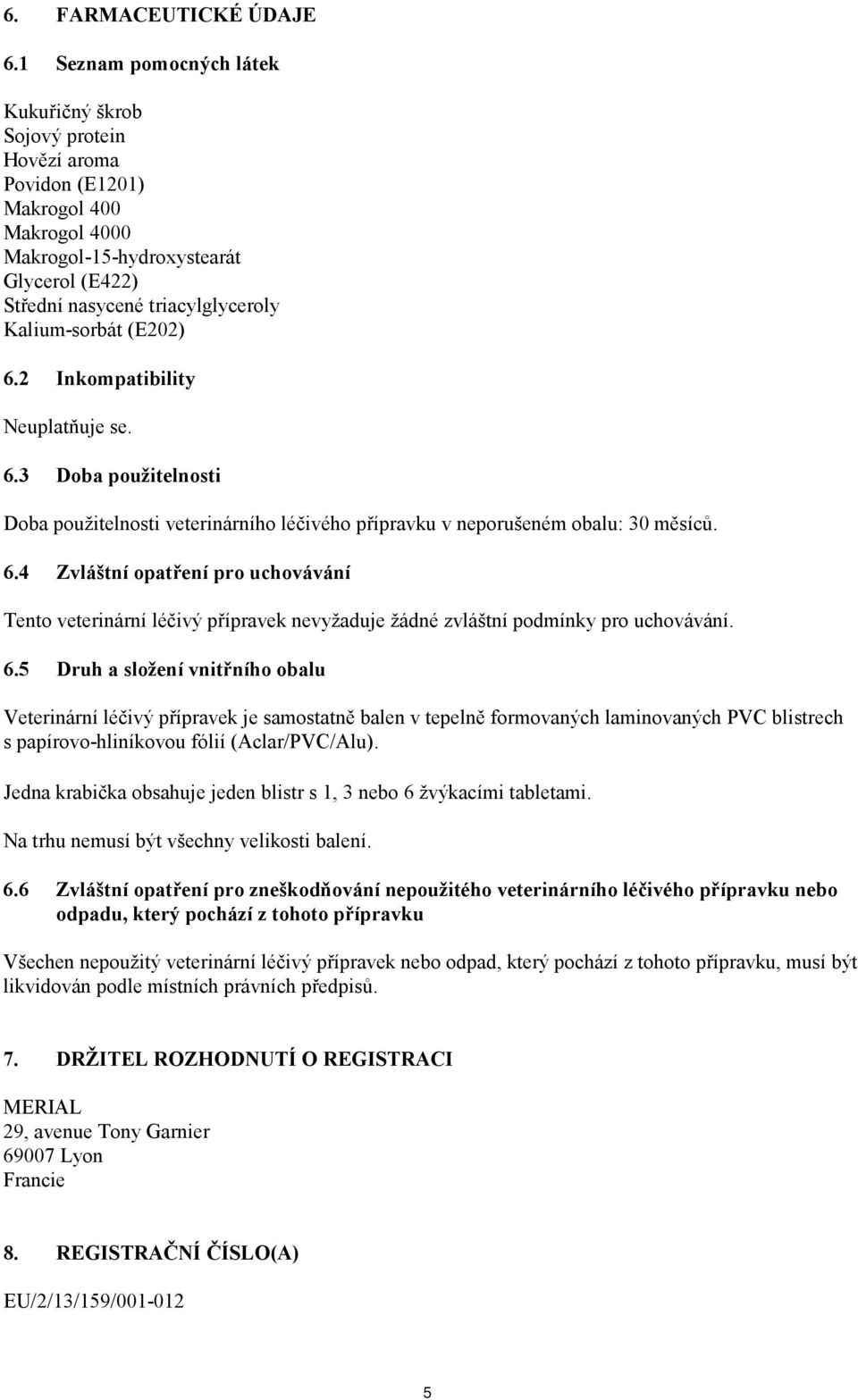 Kalium-sorbát (E202) 6.2 Inkompatibility Neuplatňuje se. 6.3 Doba použitelnosti Doba použitelnosti veterinárního léčivého přípravku v neporušeném obalu: 30 měsíců. 6.4 Zvláštní opatření pro uchovávání Tento veterinární léčivý přípravek nevyžaduje žádné zvláštní podmínky pro uchovávání.