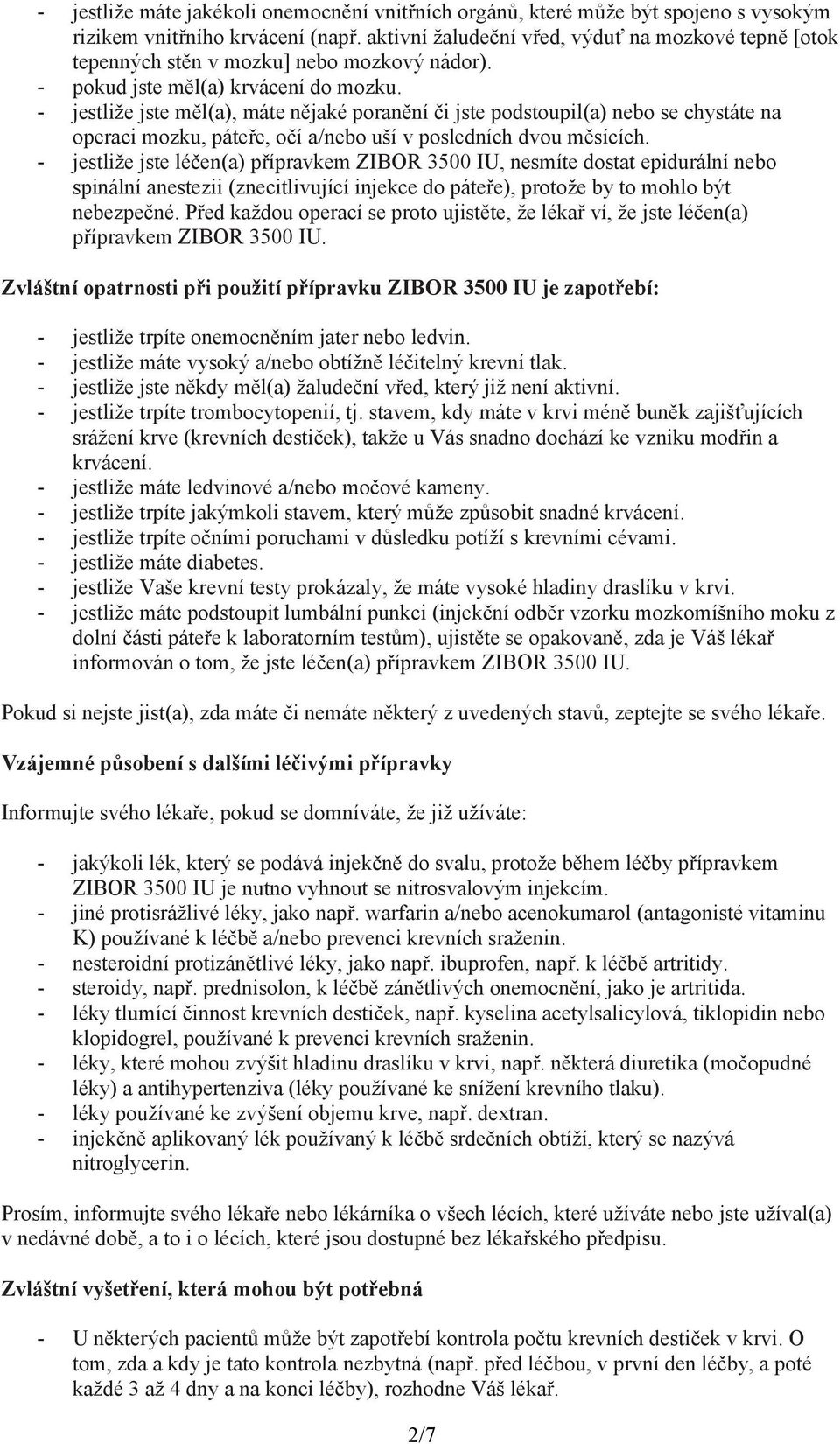 - jestliže jste měl(a), máte nějaké poranění či jste podstoupil(a) nebo se chystáte na operaci mozku, páteře, očí a/nebo uší v posledních dvou měsících.