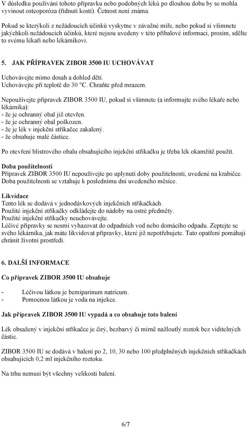 nebo lékárníkovi. 5. JAK PŘÍPRAVEK ZIBOR 3500 IU UCHOVÁVAT Uchovávejte mimo dosah a dohled dětí. Uchovávejte při teplotě do 30 C. Chraňte před mrazem.