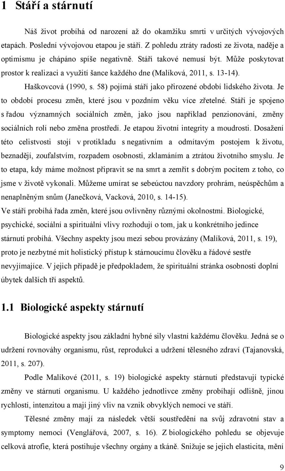 Haškovcová (1990, s. 58) pojímá stáří jako přirozené období lidského ţivota. Je to období procesu změn, které jsou v pozdním věku více zřetelné.