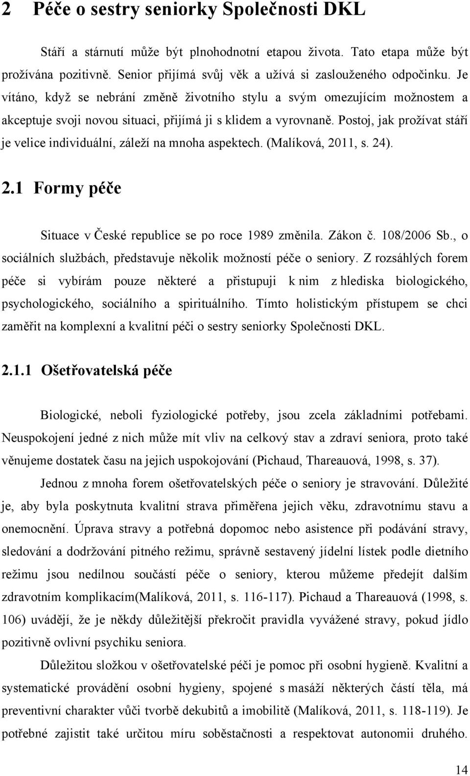 Postoj, jak proţívat stáří je velice individuální, záleţí na mnoha aspektech. (Malíková, 2011, s. 24). 2.1 Formy péče Situace v České republice se po roce 1989 změnila. Zákon č. 108/2006 Sb.