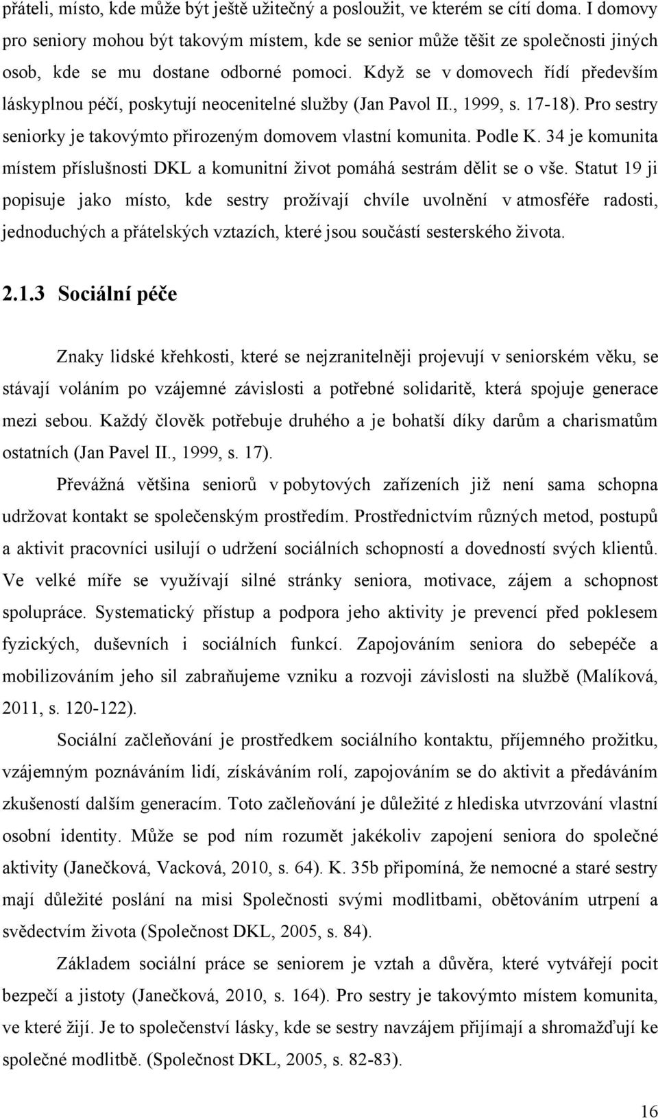 Kdyţ se v domovech řídí především láskyplnou péčí, poskytují neocenitelné sluţby (Jan Pavol II., 1999, s. 17-18). Pro sestry seniorky je takovýmto přirozeným domovem vlastní komunita. Podle K.