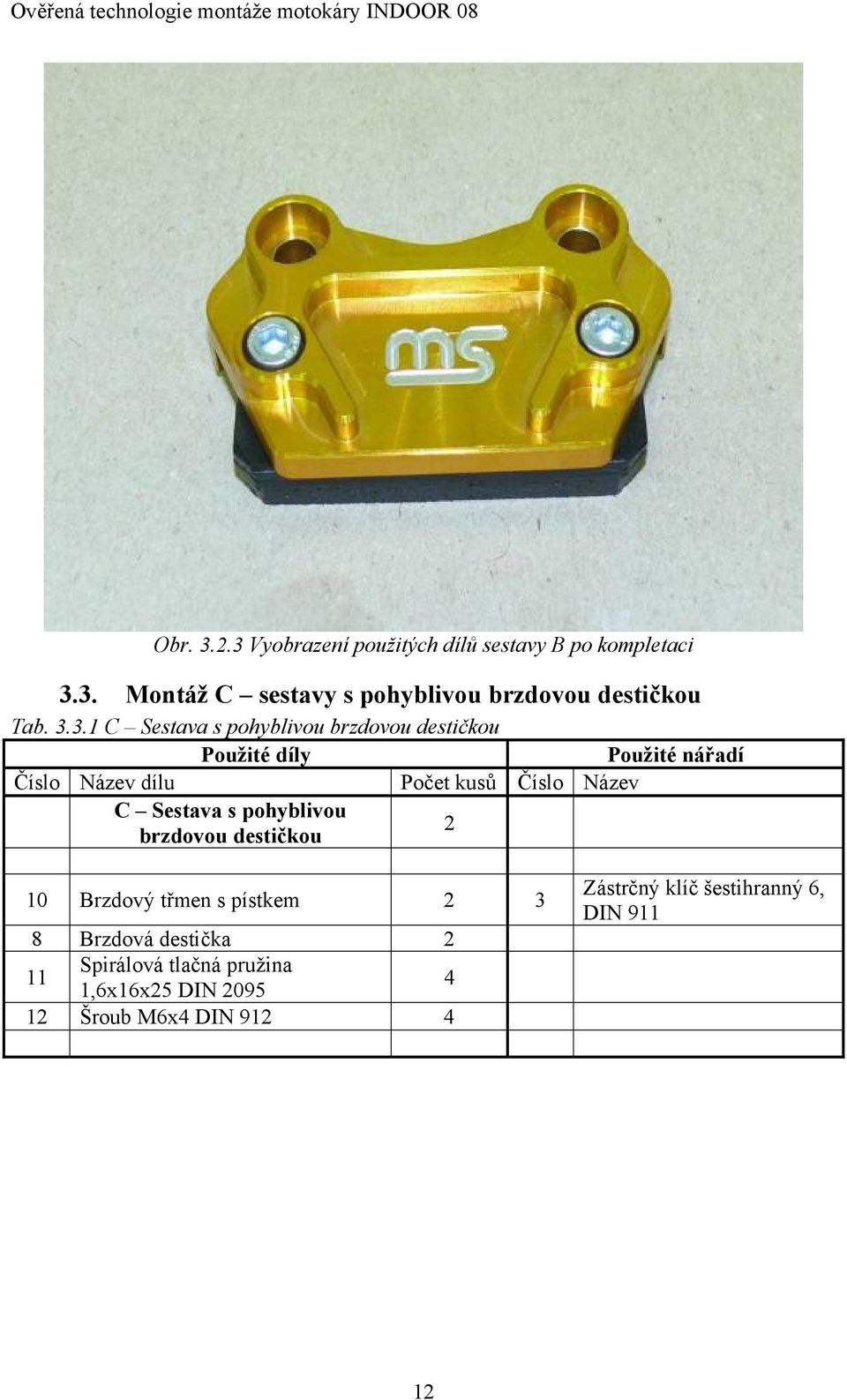 Název C Sestava s pohyblivou brzdovou destičkou 2 10 Brzdový třmen s pístkem 2 3 8 Brzdová destička 2 11