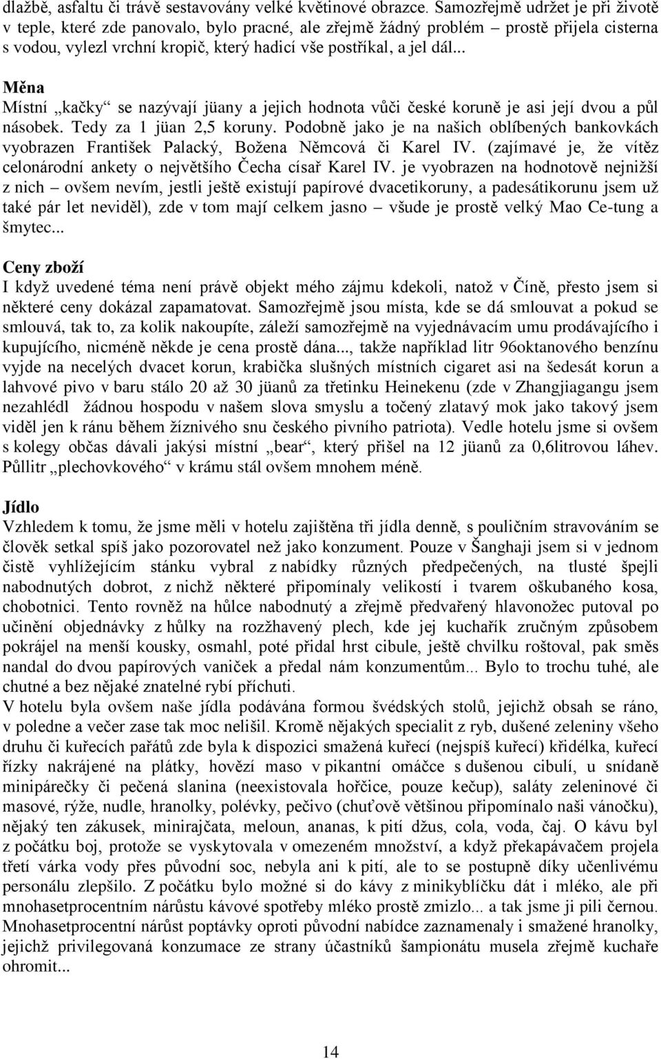 .. Měna Místní kačky se nazývají jüany a jejich hodnota vůči české koruně je asi její dvou a půl násobek. Tedy za 1 jüan 2,5 koruny.