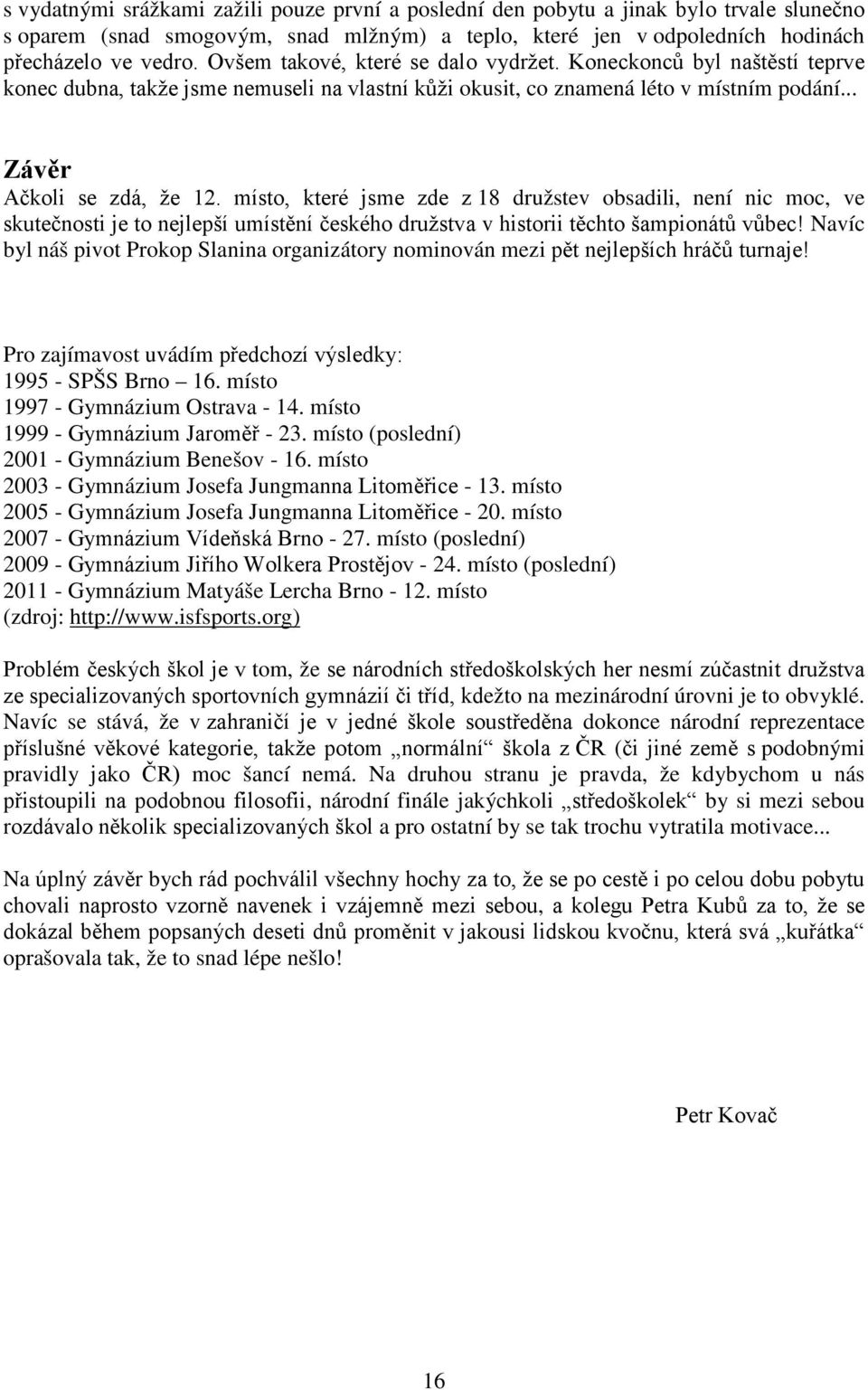 místo, které jsme zde z 18 družstev obsadili, není nic moc, ve skutečnosti je to nejlepší umístění českého družstva v historii těchto šampionátů vůbec!