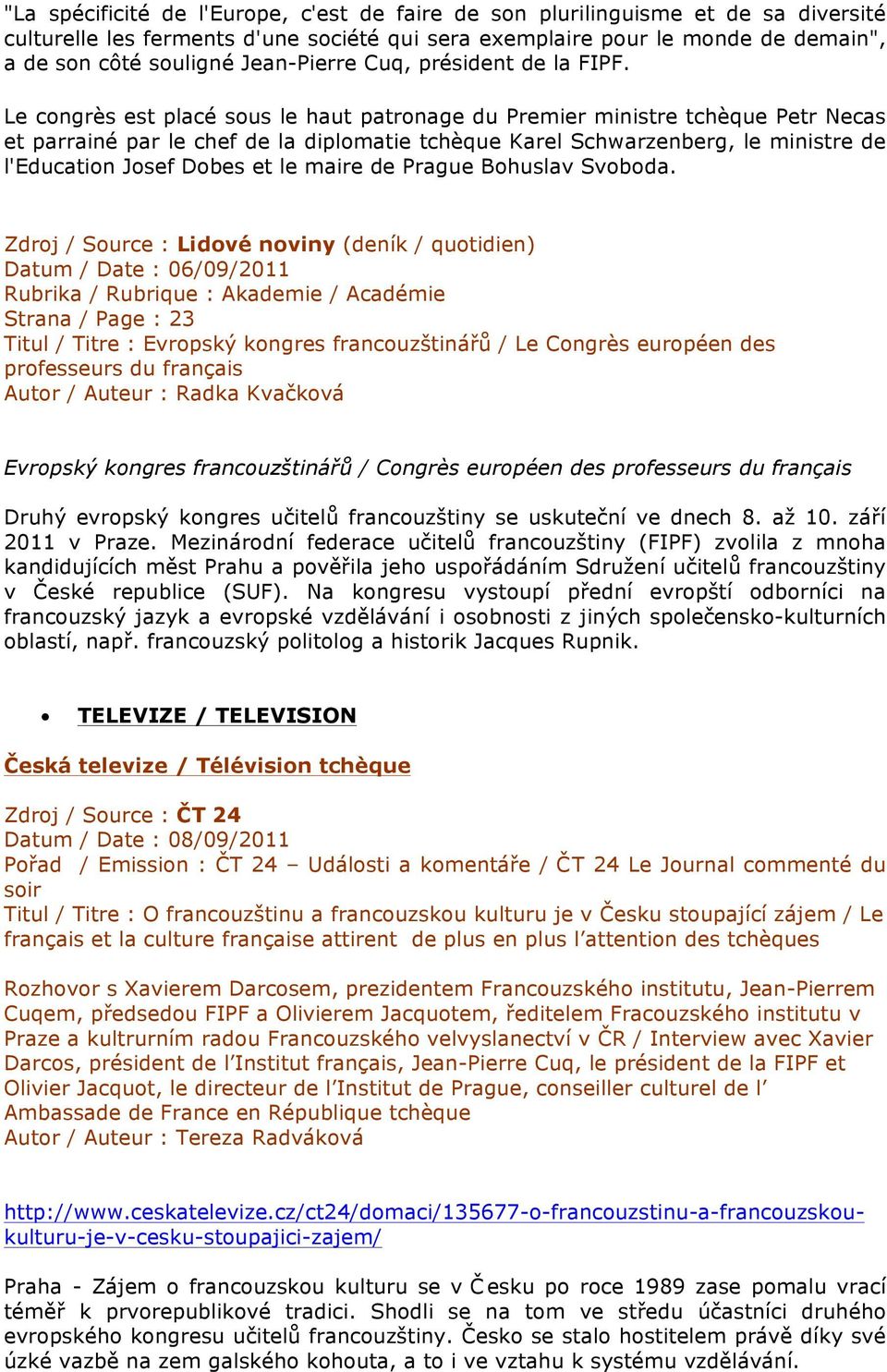 Le congrès est placé sous le haut patronage du Premier ministre tchèque Petr Necas et parrainé par le chef de la diplomatie tchèque Karel Schwarzenberg, le ministre de l'education Josef Dobes et le